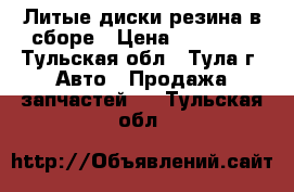 Литые диски резина в сборе › Цена ­ 10 999 - Тульская обл., Тула г. Авто » Продажа запчастей   . Тульская обл.